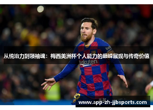 从统治力到领袖魂：梅西美洲杯个人能力的巅峰展现与传奇价值