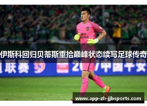伊斯科回归贝蒂斯重拾巅峰状态续写足球传奇