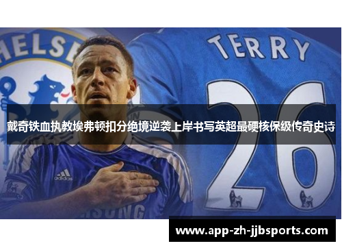 戴奇铁血执教埃弗顿扣分绝境逆袭上岸书写英超最硬核保级传奇史诗
