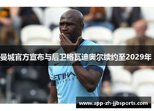 曼城官方宣布与后卫格瓦迪奥尔续约至2029年 