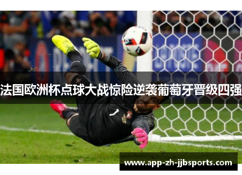 法国欧洲杯点球大战惊险逆袭葡萄牙晋级四强 法国欧洲杯点球大战惊险逆袭葡萄牙晋级四强