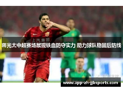 蒋光太中超赛场展现铁血防守实力 助力球队稳固后防线 蒋光太中超赛场展现铁血防守实力 助力球队稳固后防线