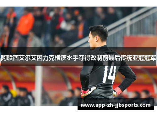 阿联酋艾尔艾因力克横滨水手夺得改制前最后传统亚冠冠军