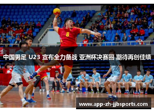 中国男足 U23 宣布全力备战 亚洲杯决赛圈 期待再创佳绩