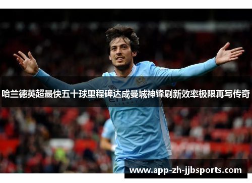 哈兰德英超最快五十球里程碑达成曼城神锋刷新效率极限再写传奇