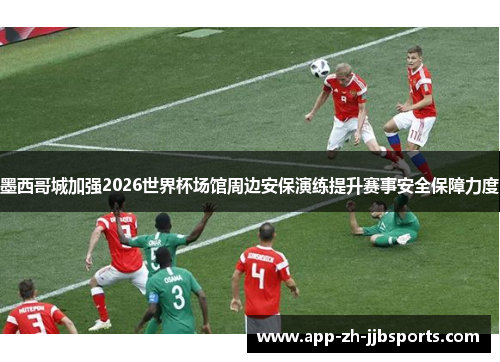 墨西哥城加强2026世界杯场馆周边安保演练提升赛事安全保障力度 墨西哥城加强2026世界杯场馆周边安保演练提升赛事安全保障力度