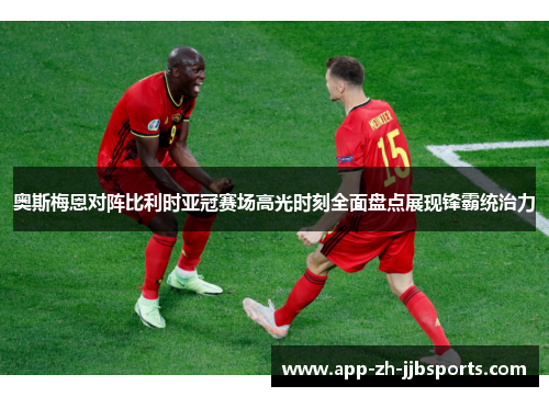 奥斯梅恩对阵比利时亚冠赛场高光时刻全面盘点展现锋霸统治力