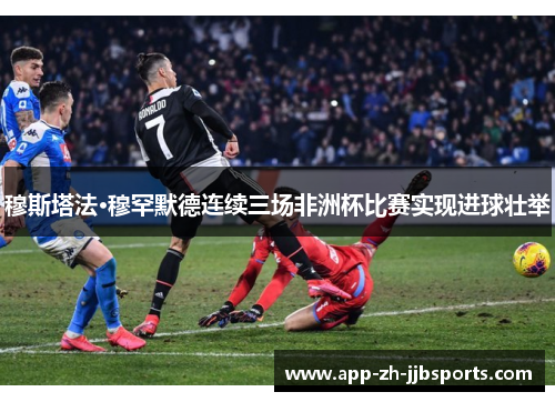 穆斯塔法·穆罕默德连续三场非洲杯比赛实现进球壮举 穆斯塔法·穆罕默德连续三场非洲杯比赛实现进球壮举