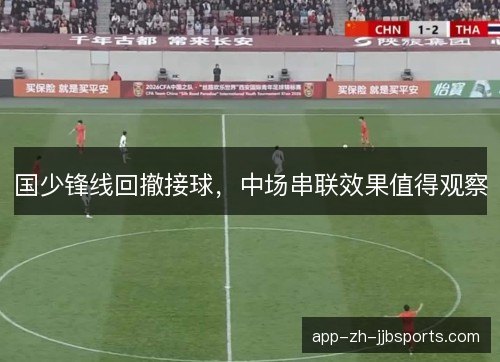 国少锋线回撤接球，中场串联效果值得观察