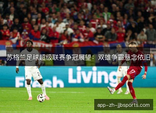 苏格兰足球超级联赛争冠展望：双雄争霸悬念依旧