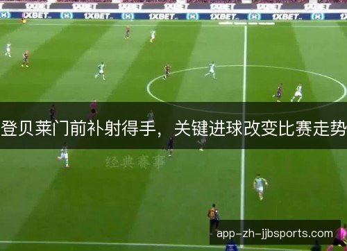 登贝莱门前补射得手，关键进球改变比赛走势