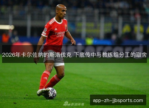 2026年卡尔佐纳的斯洛伐克 下底传中与教练组分工的取舍